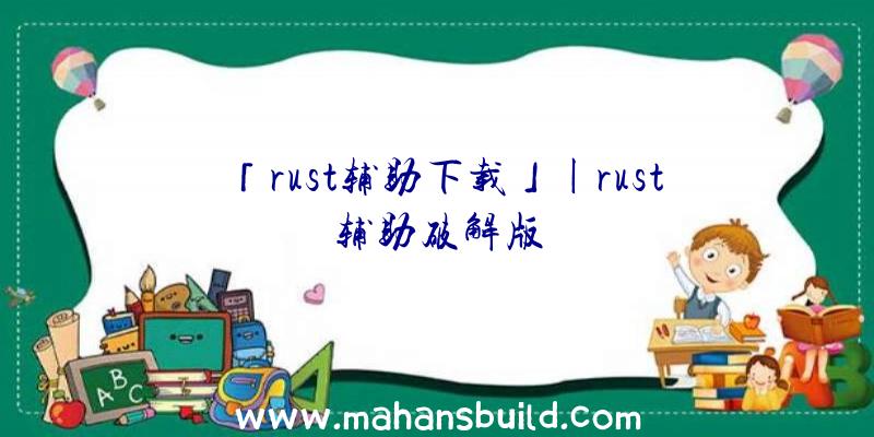 「rust辅助下载」|rust辅助破解版